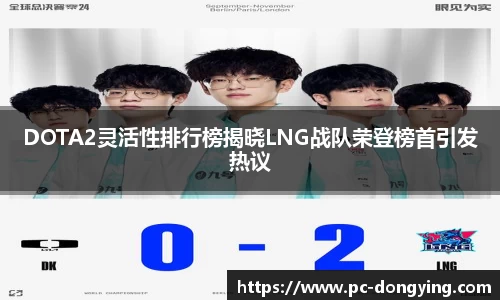 DOTA2灵活性排行榜揭晓LNG战队荣登榜首引发热议